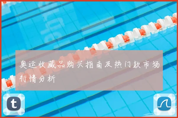 奥运收藏品购买指南及热门款市场行情分析