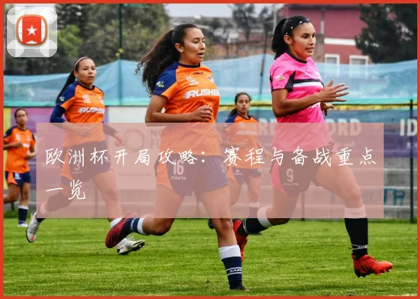 欧洲杯开局攻略:赛程与备战重点一览