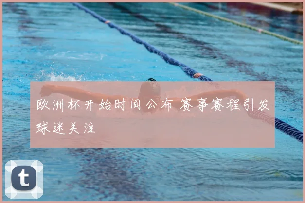 欧洲杯开始时间公布 赛事赛程引发球迷关注