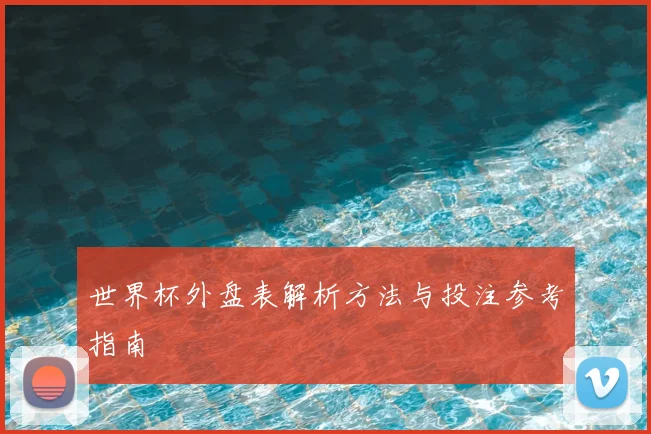 世界杯外盘表解析方法与投注参考指南