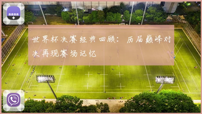 世界杯决赛经典回顾：历届巅峰对决再现赛场记忆