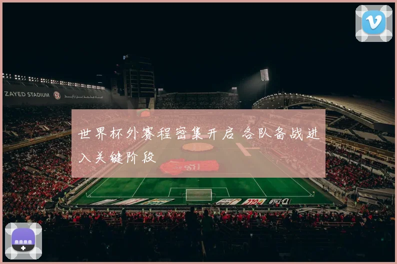 世界杯外赛程密集开启 各队备战进入关键阶段