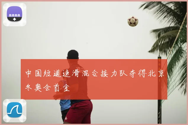 中国短道速滑混合接力队夺得北京冬奥会首金